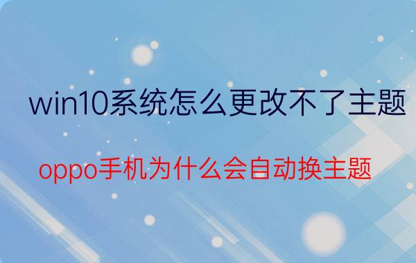 win10系统怎么更改不了主题 oppo手机为什么会自动换主题？